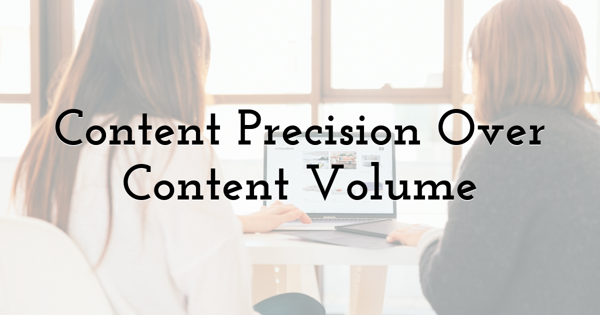 Content Precision Over Content Volume