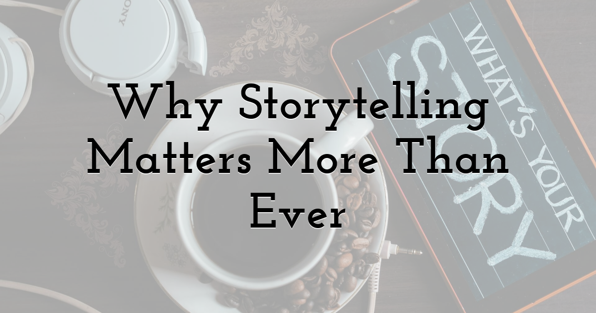 Why Storytelling Matters More Than Ever