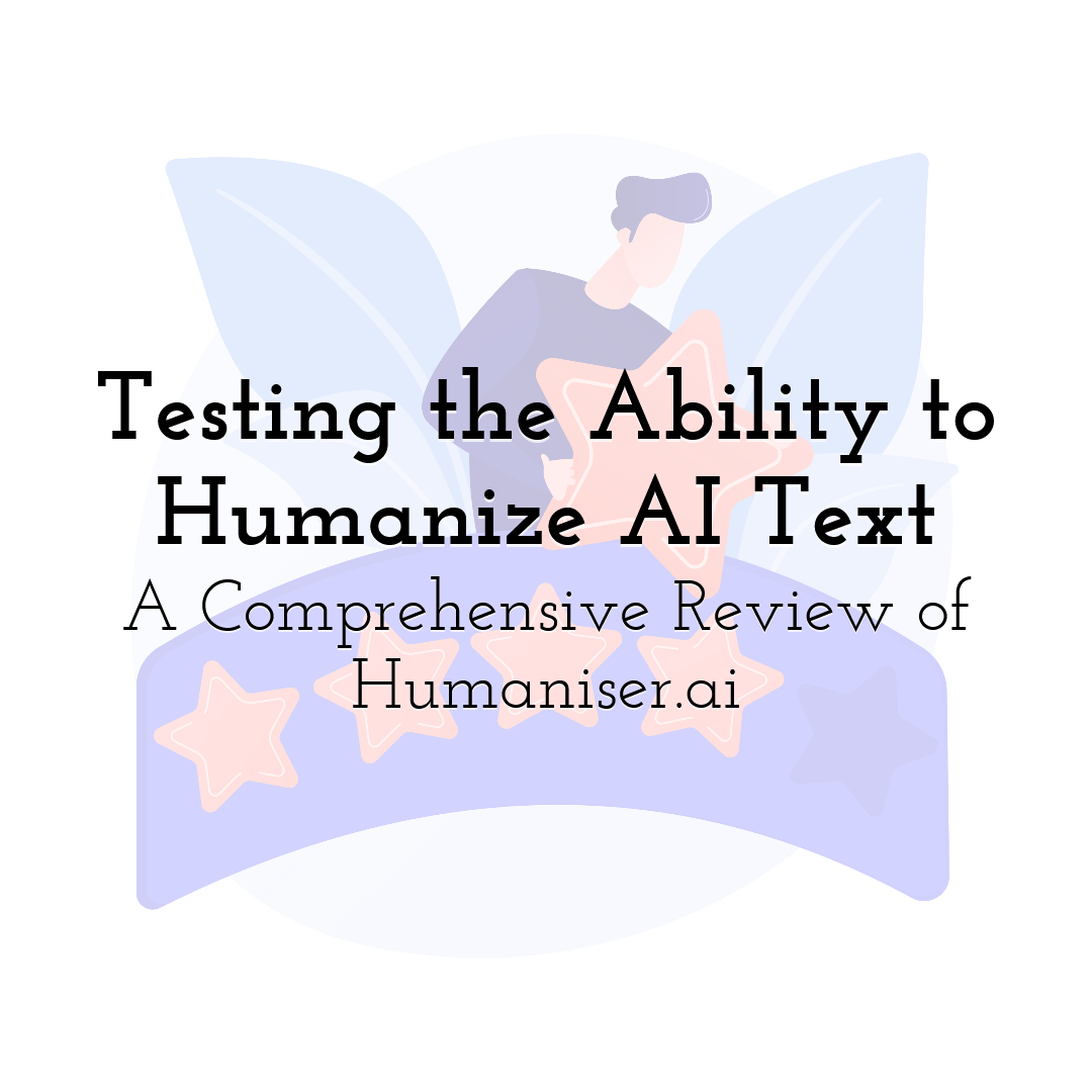 Testing the Ability to Humanize AI Text: A Comprehensive Review of Humaniser.ai