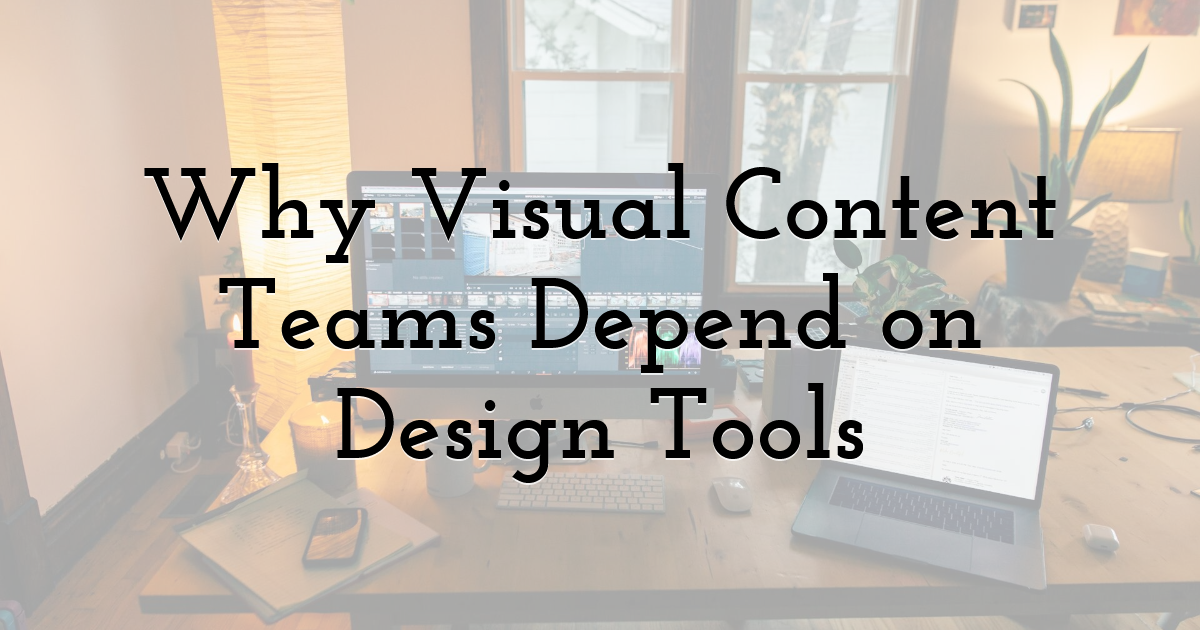 Why Visual Content Teams Depend on Design Tools