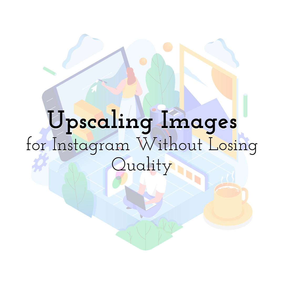 Upscaling Images for Instagram Without Losing Quality
