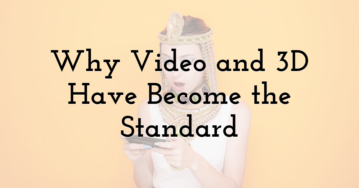Why Video and 3D Have Become the Standard
