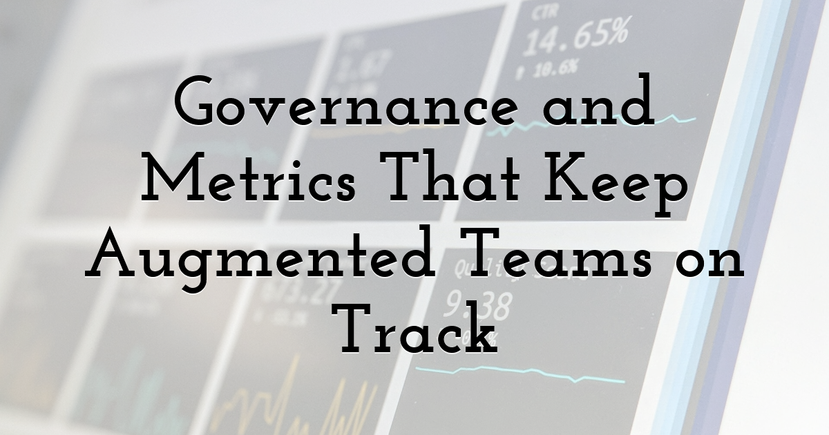 Governance and Metrics That Keep Augmented Teams on Track