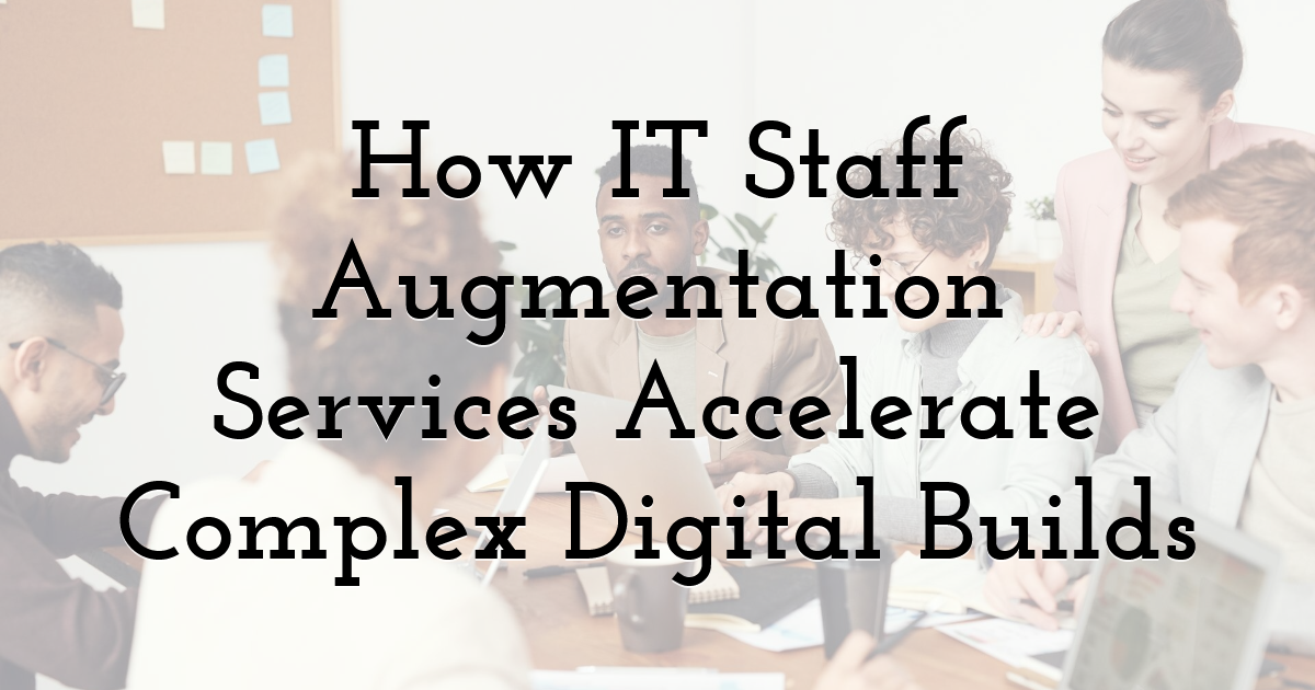 How IT Staff Augmentation Services Accelerate Complex Digital Builds