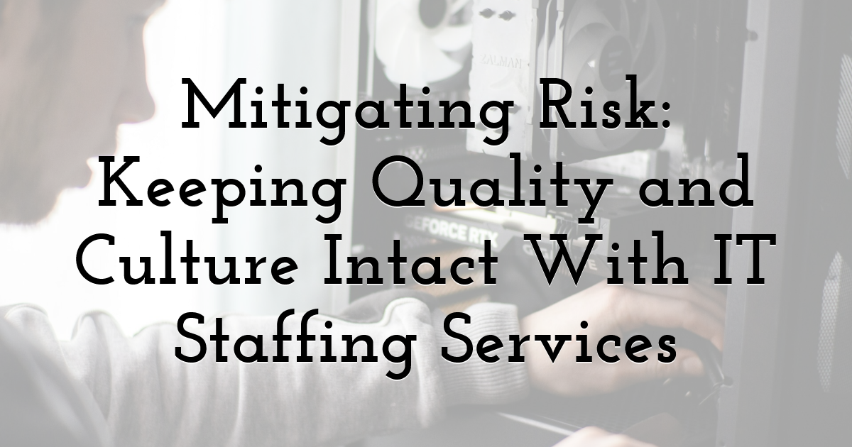 Mitigating Risk: Keeping Quality and Culture Intact With IT Staffing Services