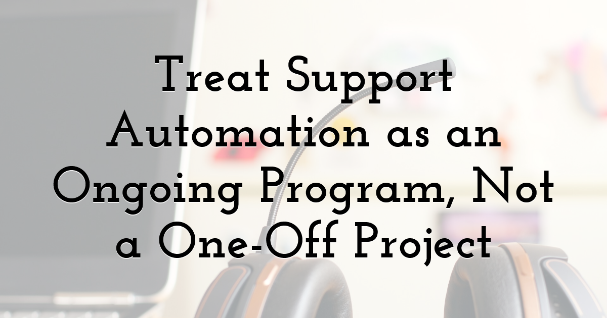 Treat Support Automation as an Ongoing Program, Not a One‑Off Project