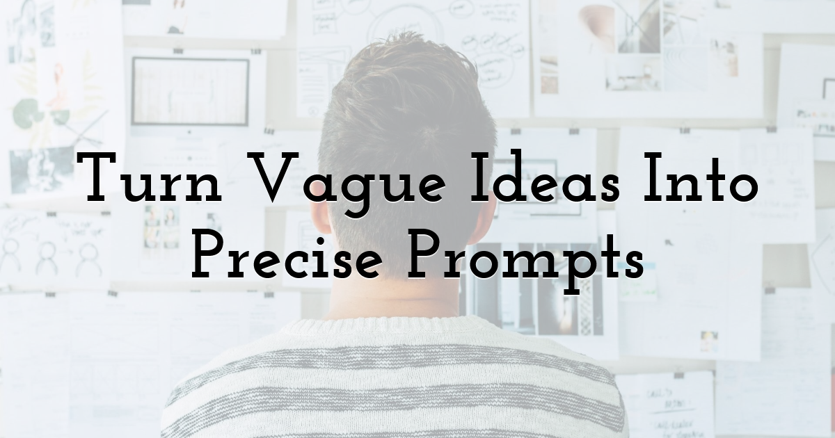 Turn Vague Ideas Into Precise Prompts