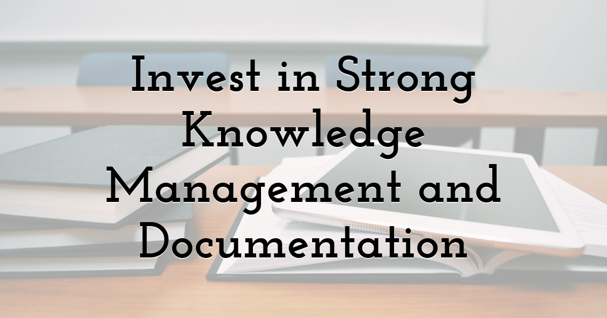 Invest in Strong Knowledge Management and Documentation