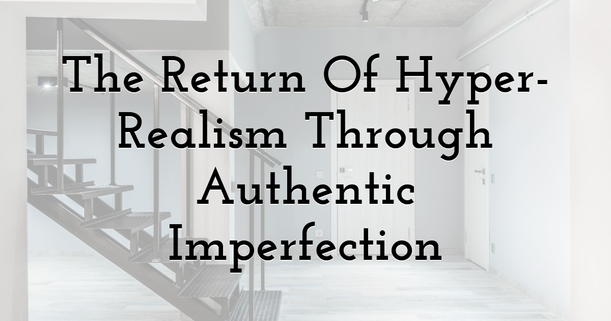 The Return Of Hyper-Realism Through Authentic Imperfection