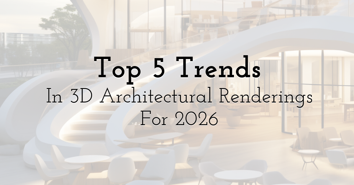 Top 5 Trends In 3D Architectural Renderings For 2026