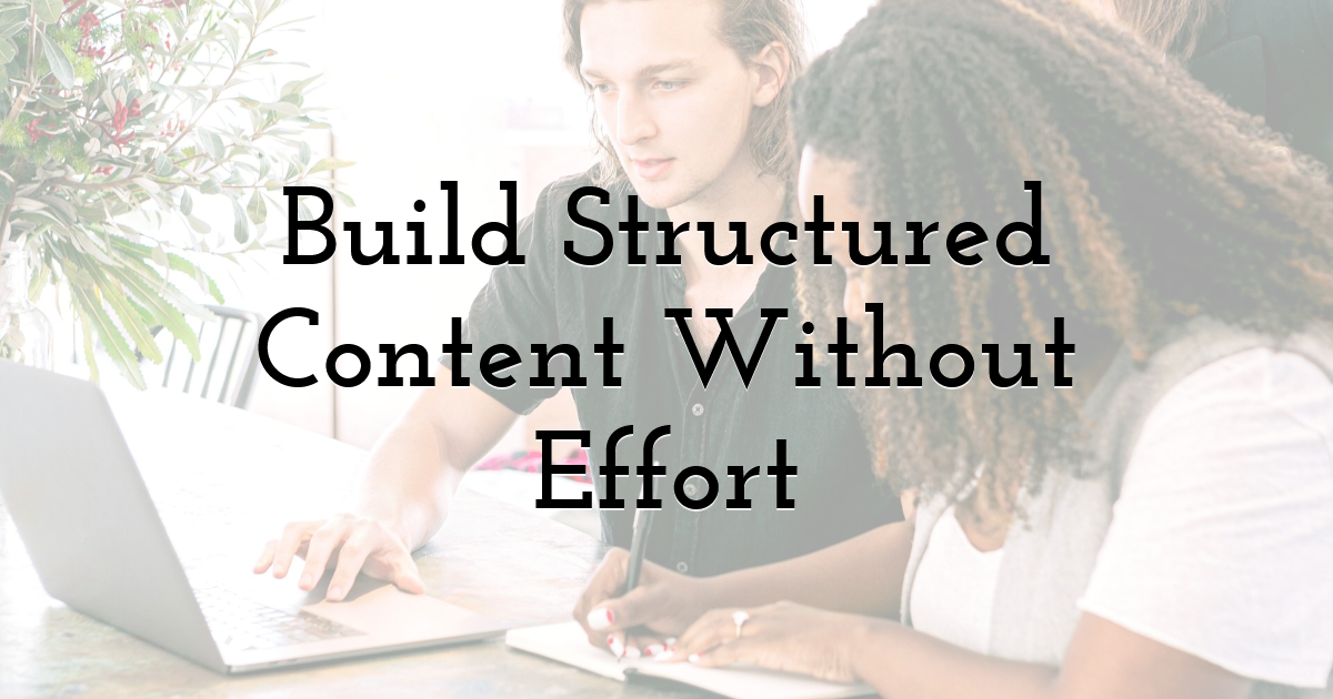 Build Structured Content Without Effort