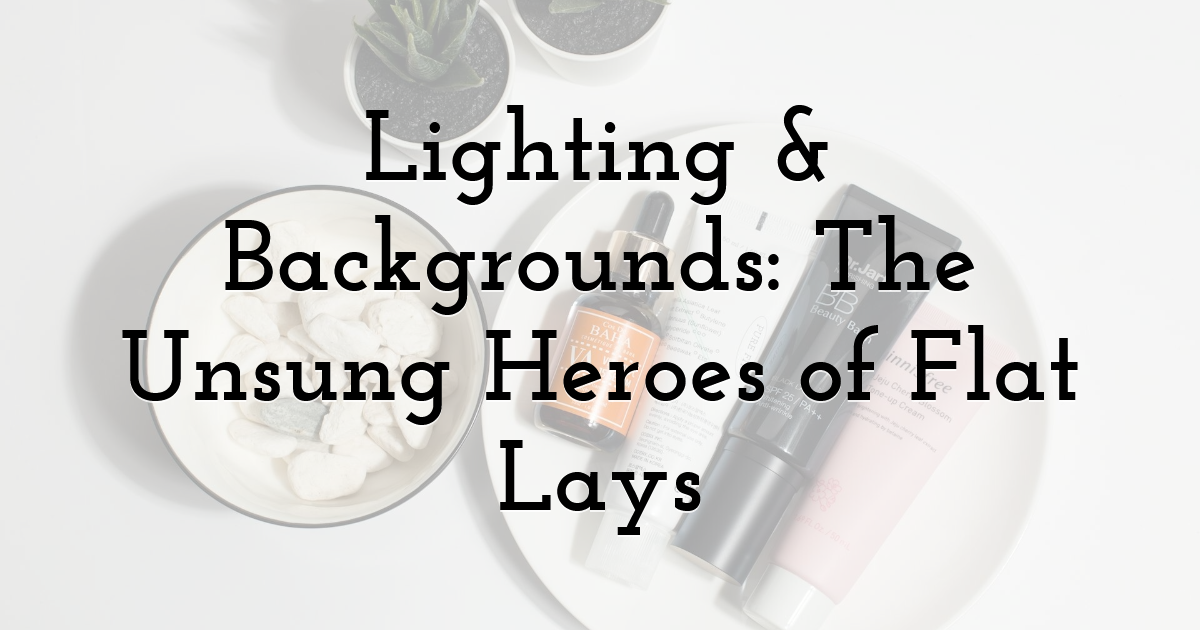Lighting & Backgrounds: The Unsung Heroes of Flat Lays