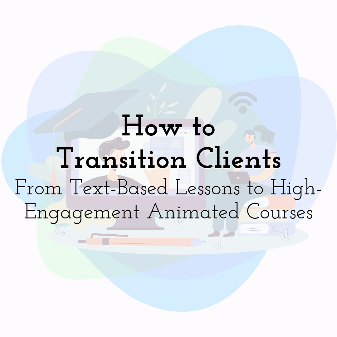 How to Transition Clients From Text-Based Lessons to High-Engagement Animated Courses