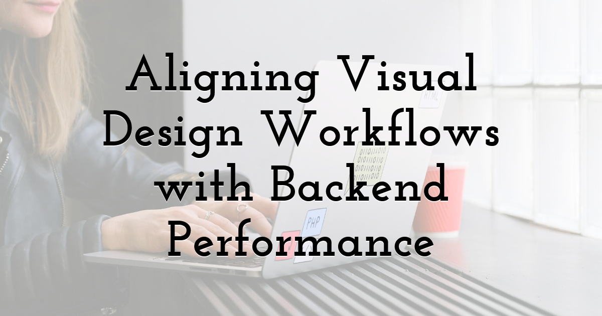 Aligning Visual Design Workflows with Backend Performance