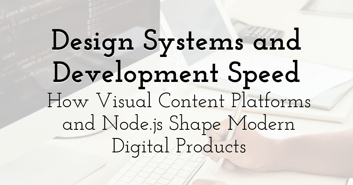 Design Systems and Development Speed: How Visual Content Platforms and ...