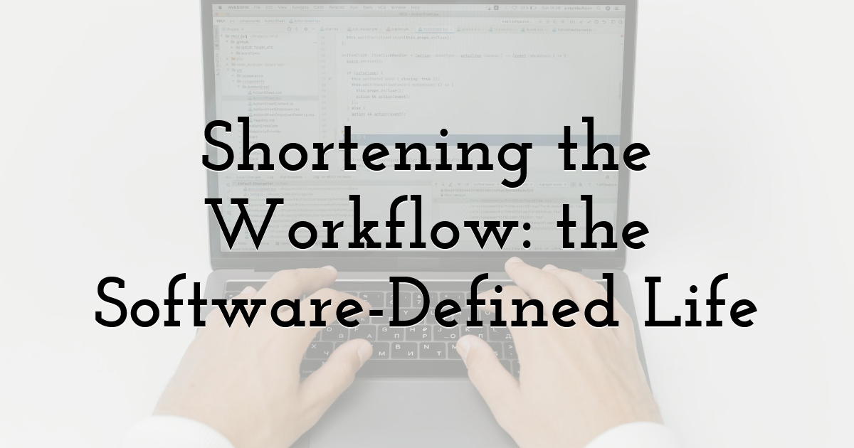 Shortening the Workflow: the Software-Defined Life