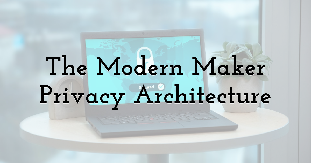 The Modern Maker Privacy Architecture