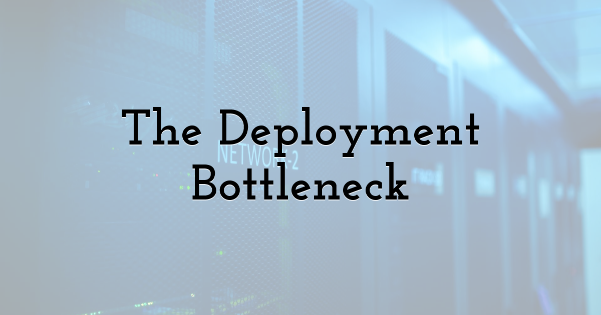 The Deployment Bottleneck