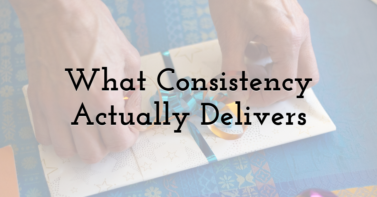 What Consistency Actually Delivers