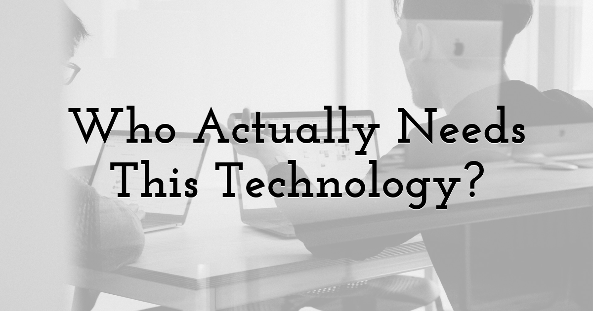 Who Actually Needs This Technology?