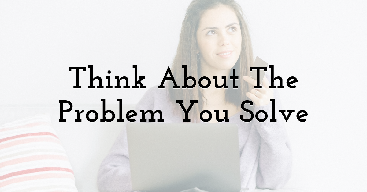 Think About The Problem You Solve