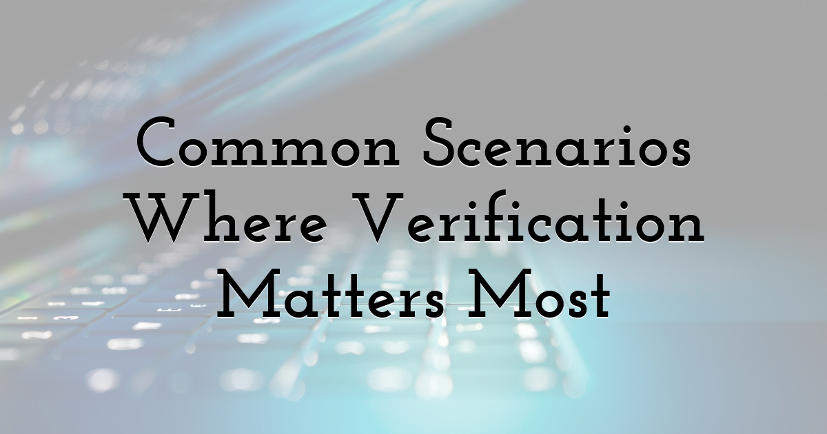Common Scenarios Where Verification Matters Most
