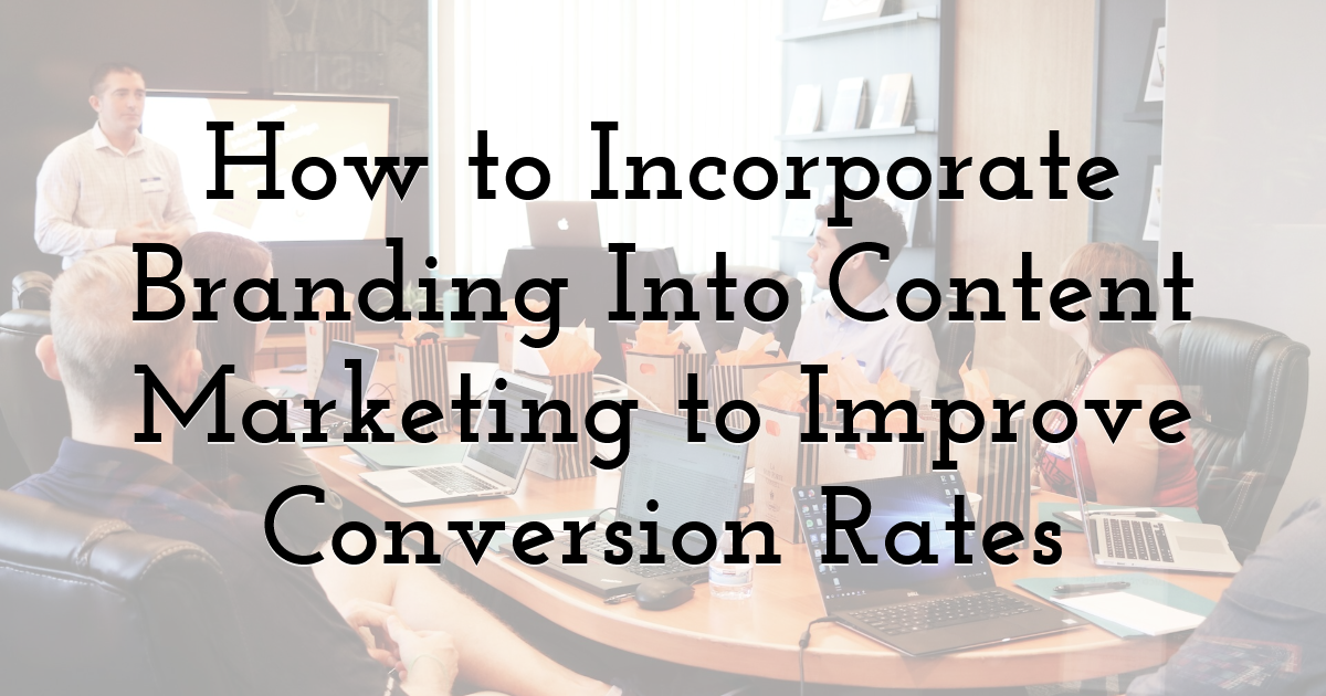How to Incorporate Branding Into Content Marketing to Improve Conversion Rates