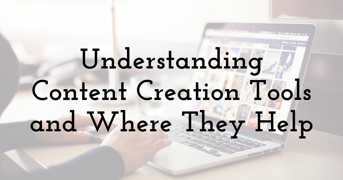 Understanding Content Creation Tools and Where They Help
