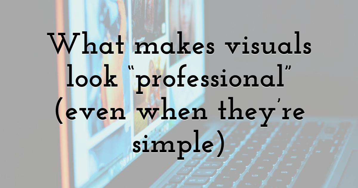 What makes visuals look “professional” (even when they’re simple)