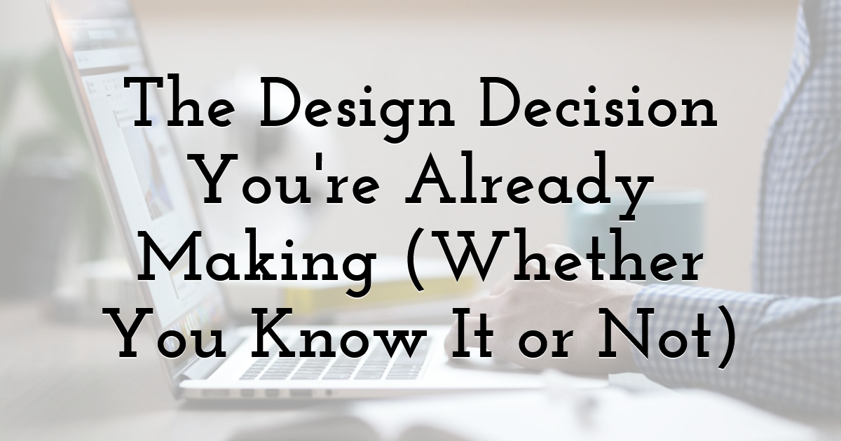The Design Decision You're Already Making (Whether You Know It or Not)