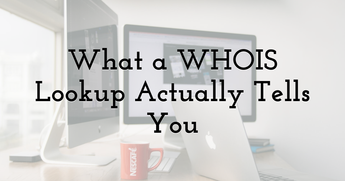 What a WHOIS Lookup Actually Tells You