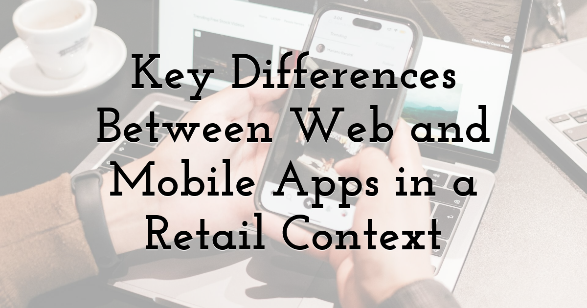 Key Differences Between Web and Mobile Apps in a Retail Context