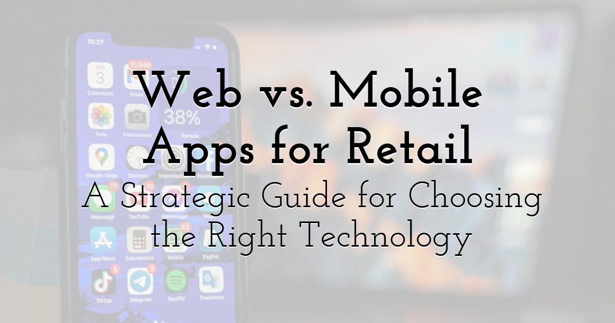 Web vs. Mobile Apps for Retail: A Strategic Guide for Choosing the ...