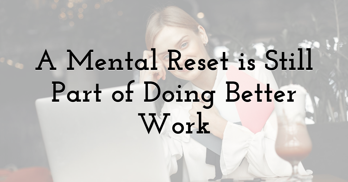 A Mental Reset is Still Part of Doing Better Work