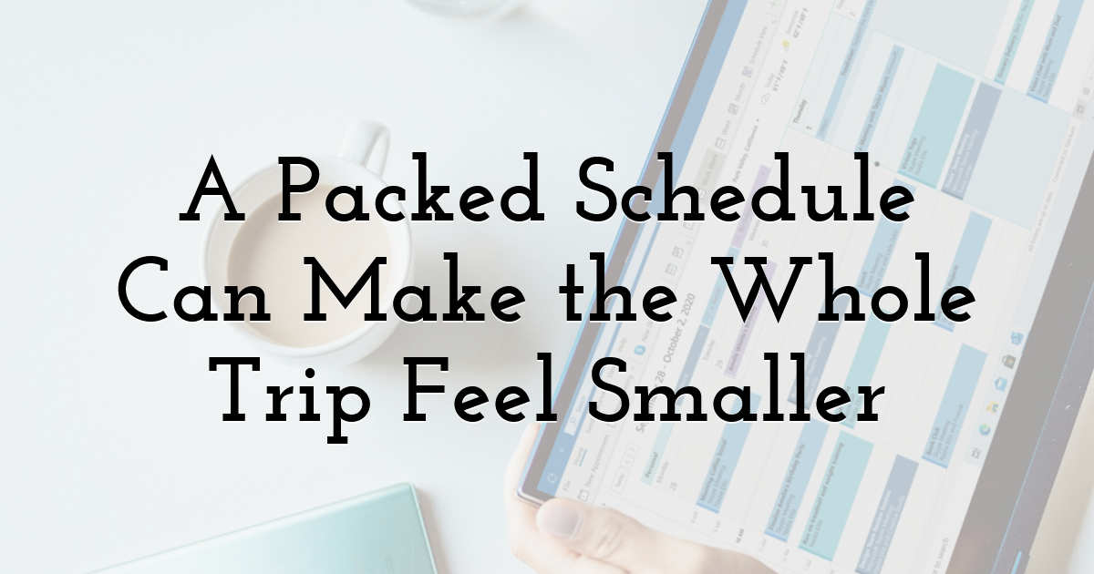 A Packed Schedule Can Make the Whole Trip Feel Smaller