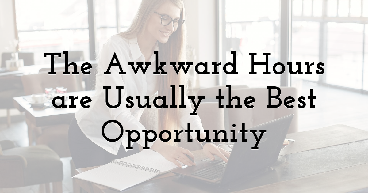 The Awkward Hours are Usually the Best Opportunity