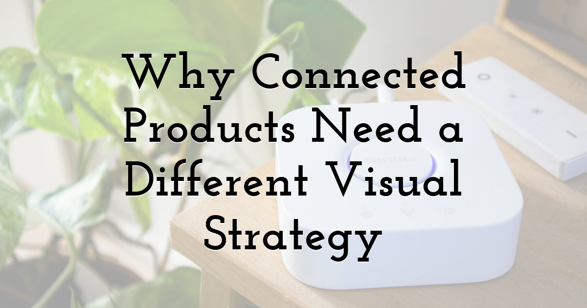 Why Connected Products Need a Different Visual Strategy