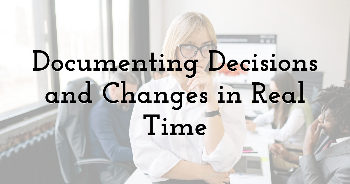 Documenting Decisions and Changes in Real Time