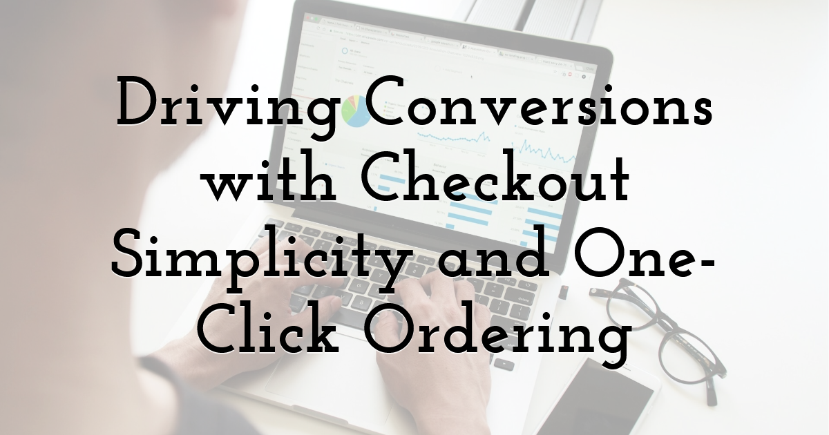 Driving Conversions with Checkout Simplicity and One-Click Ordering