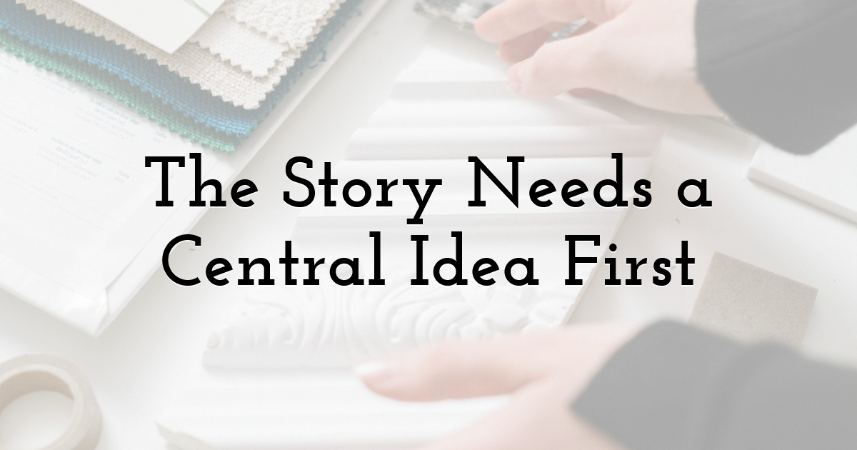 The Story Needs a Central Idea First