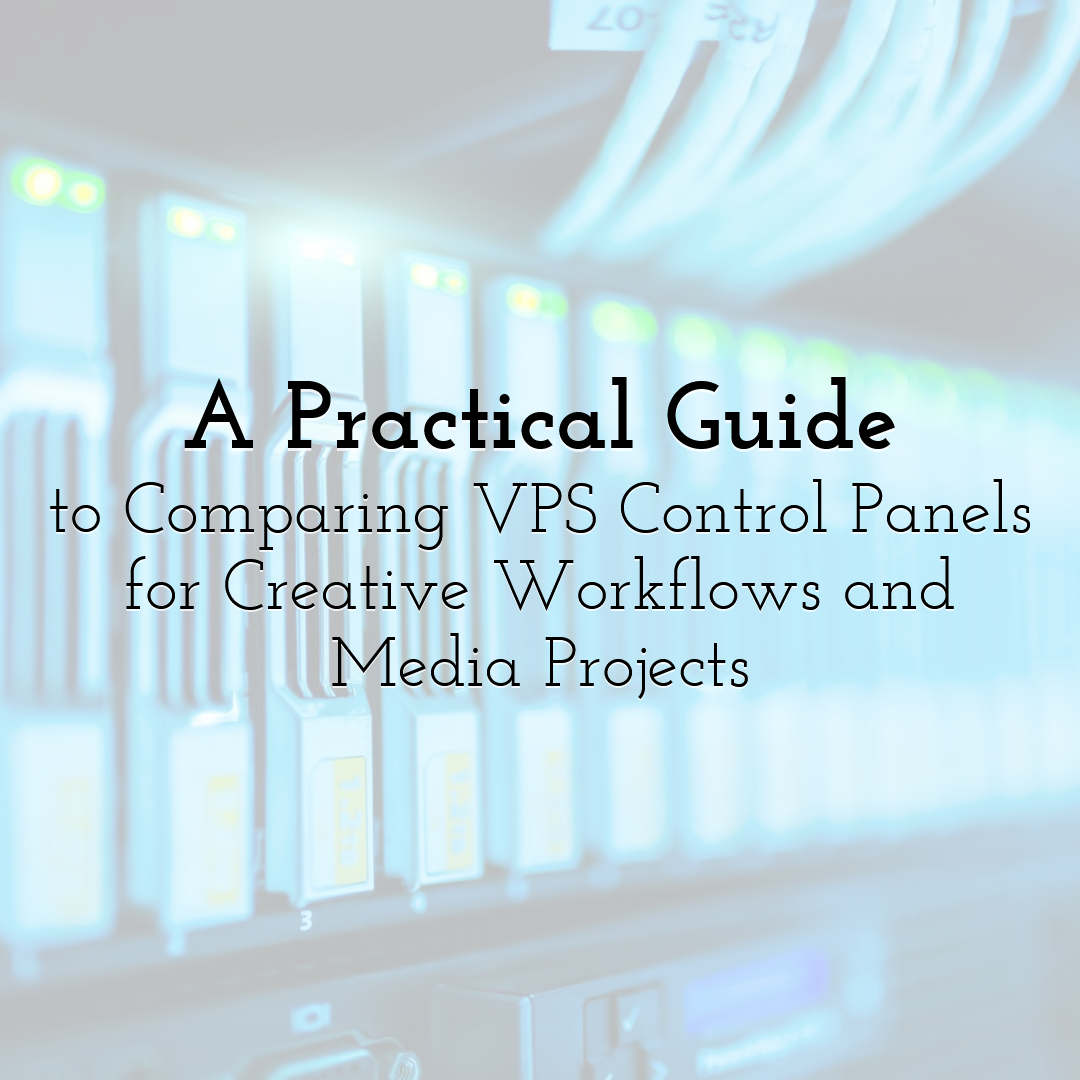 A Practical Guide to Comparing VPS Control Panels for Creative Workflows and Media Projects