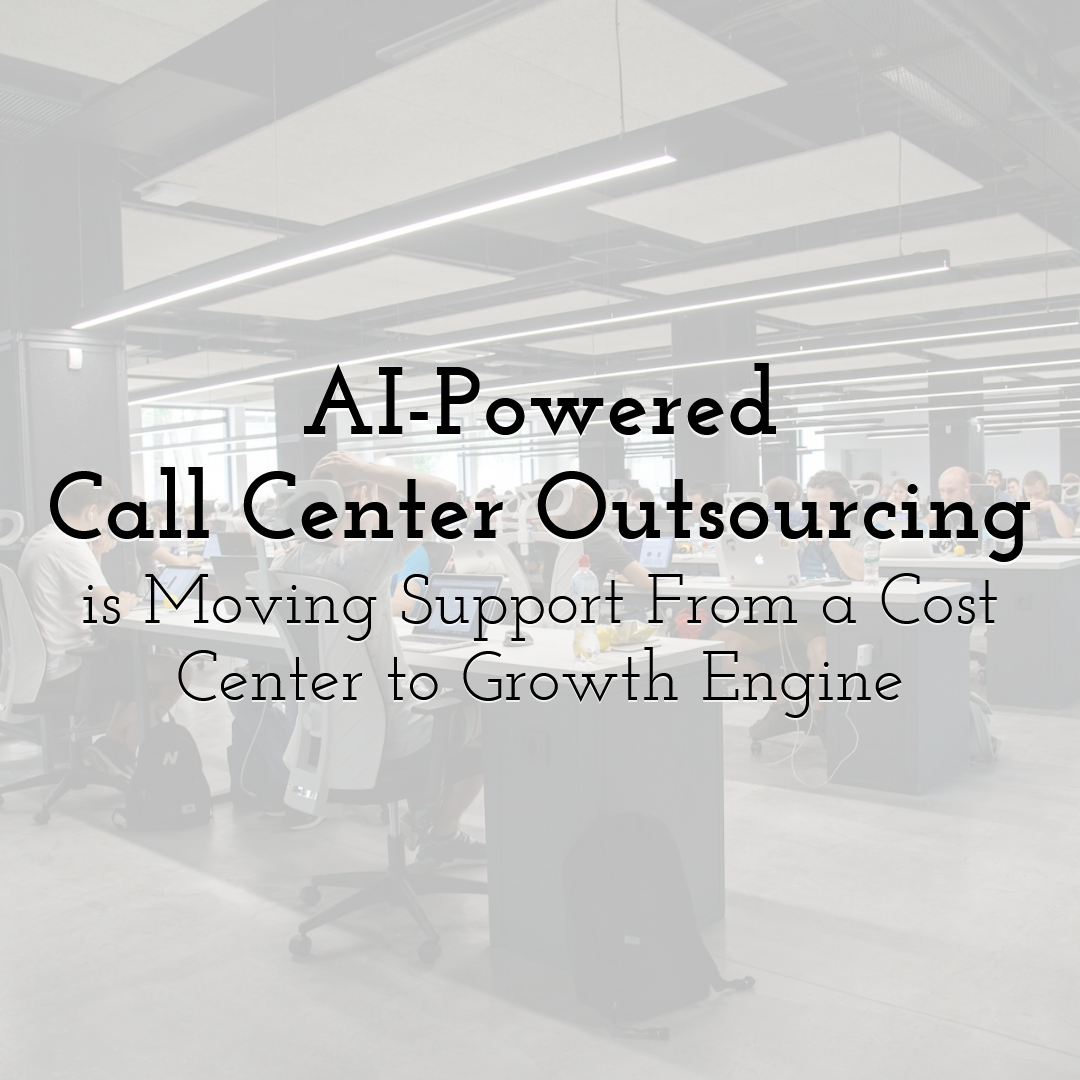 AI-Powered Call Center Outsourcing is Moving Support From a Cost Center to Growth Engine