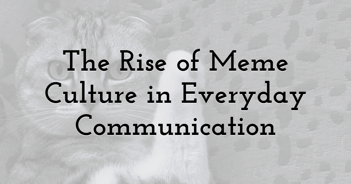 The Rise of Meme Culture in Everyday Communication