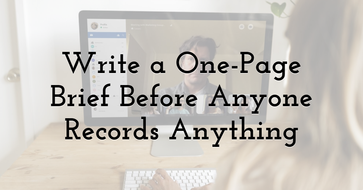 Write a One-Page Brief Before Anyone Records Anything