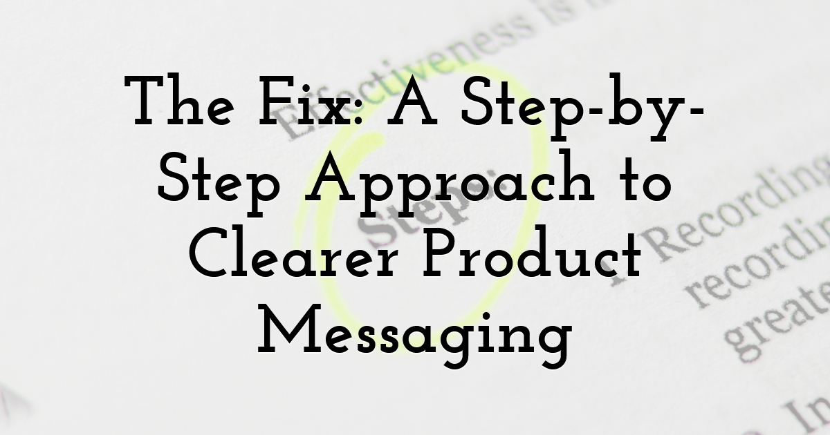 The Fix: A Step-by-Step Approach to Clearer Product Messaging
