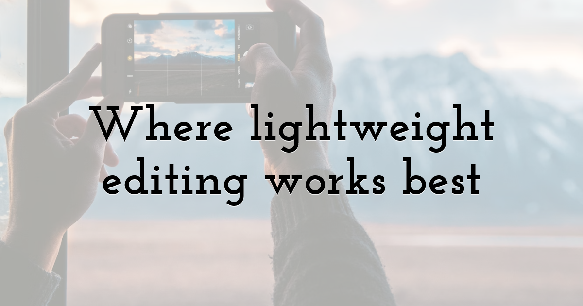 Where lightweight editing works best
