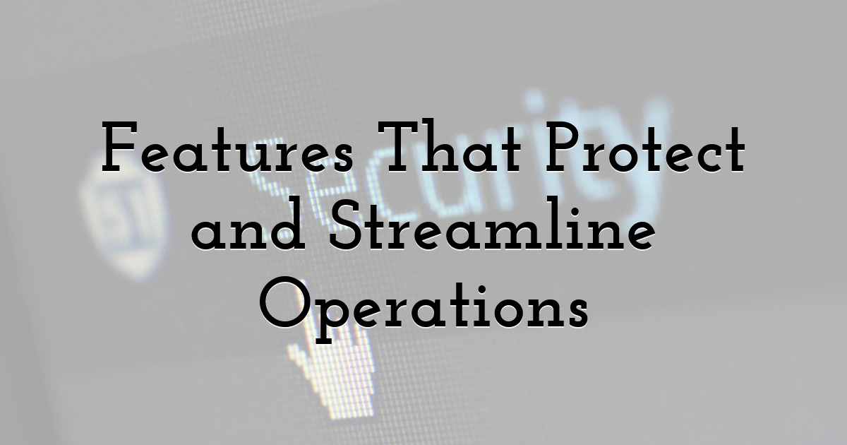 Features That Protect and Streamline Operations