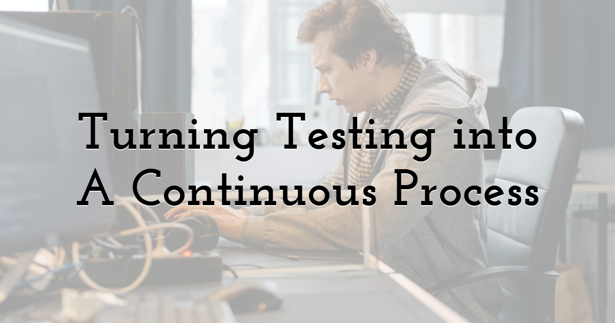 Turning Testing into A Continuous Process