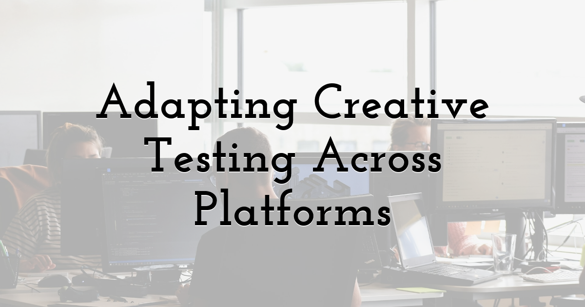 Adapting Creative Testing Across Platforms