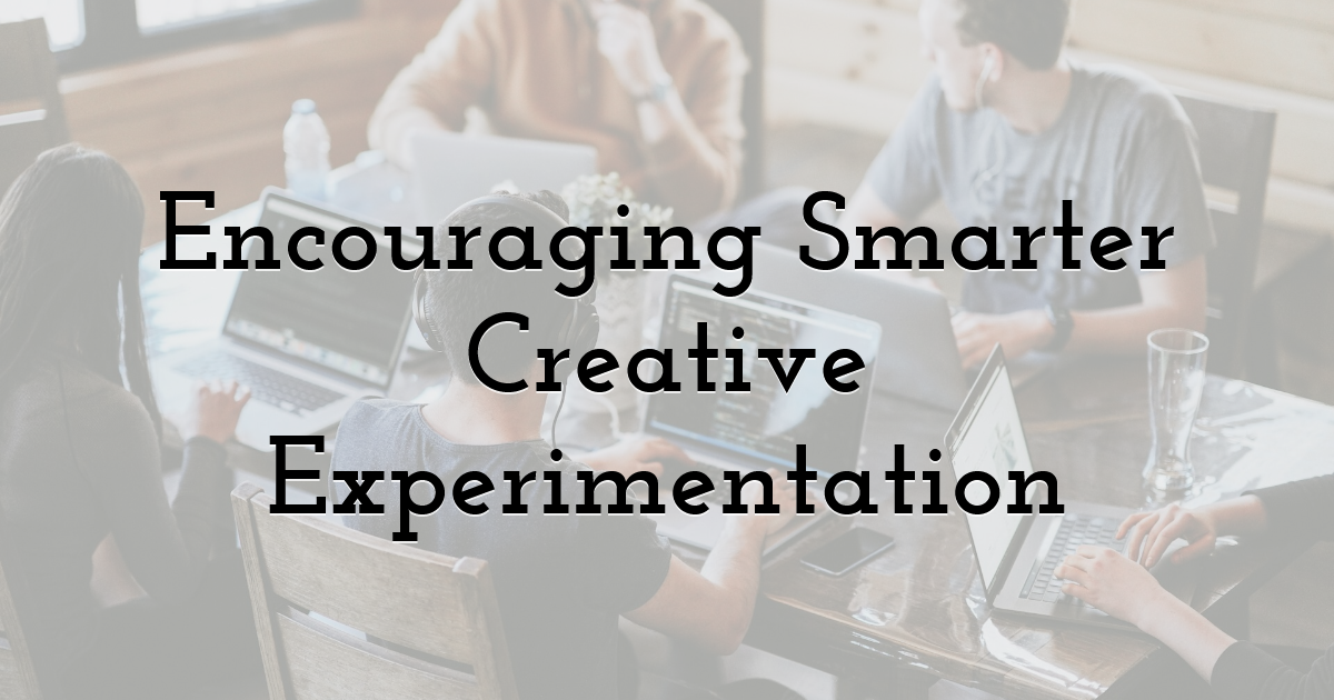Encouraging Smarter Creative Experimentation